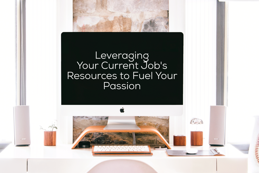 Leveraging Your Current Job's Resources to Fuel Your Passion